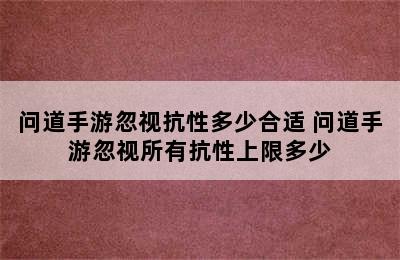 问道手游忽视抗性多少合适 问道手游忽视所有抗性上限多少